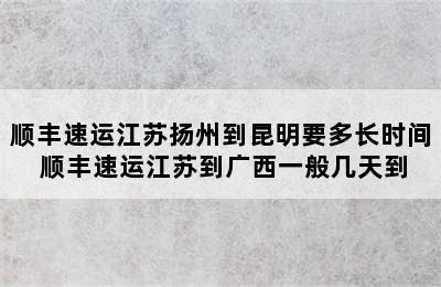 顺丰速运江苏扬州到昆明要多长时间 顺丰速运江苏到广西一般几天到